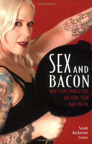 Sex And Bacon Why I Love Things That Are Very Very Bad For Me Sarah Katherine Lewis