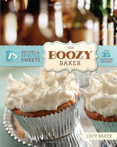 The Boozy Baker 75 Recipes For Spirited Sweets Lucy Baker
