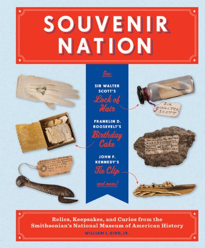 Souvenir Nation Relics Keepsakes And Curios From The Smithsonians National Museum Of American History 1st Edition William L Bird Jr