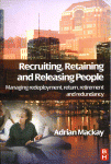 Recruiting Retaining And Releasing People Managing Redeployment Return Retirement And Redundancy Adrian Mackay Auth