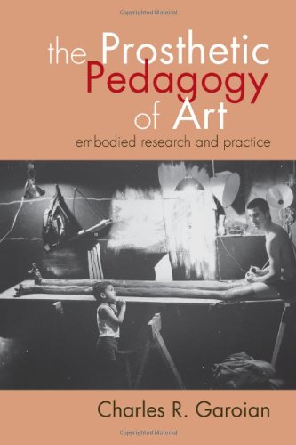 The Prosthetic Pedagogy Of Art Embodied Research And Practice Charles R Garoian