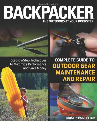 Backpacker Magazines Complete Guide To Outdoor Gear Maintenance And Repair Stepbystep Techniques To Maximize Performance And Save Money First Edition First Kristin Hostetter
