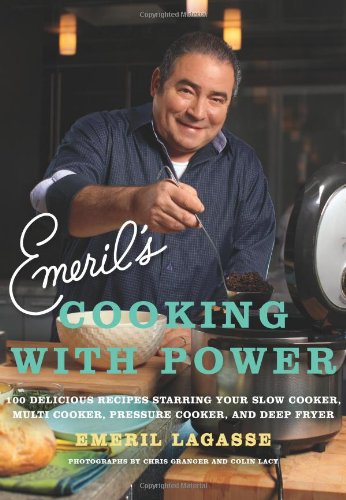 Emerils Cooking With Power 100 Delicious Recipes Starring Your Slow Cooker Multi Cooker Pressure Cooker And Deep Fryer Emeril Lagasse
