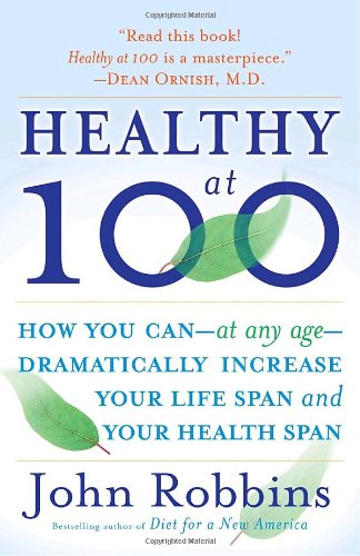 Healthy At 100 The Scientifically Proven Secrets Of The Worlds Healthiest And Longestlived Peoples 1 Reprint John Robbins