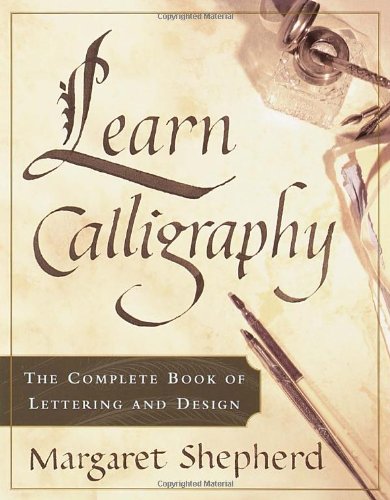 Learn Calligraphy The Complete Book Of Lettering And Design 1st Edition Margaret Shepherd