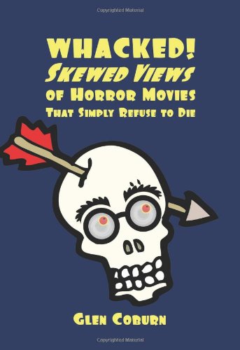 Whacked Skewed Views Of Horror Movies That Simply Refuse To Die Glen Coburn