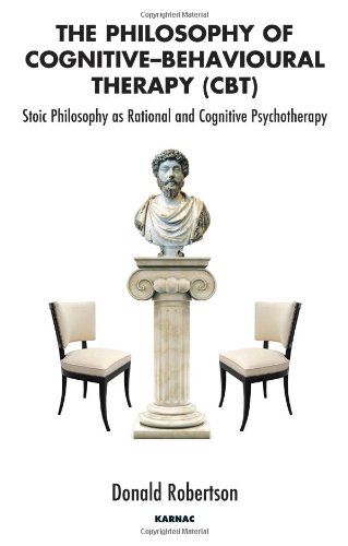 The Philosophy Of Cognitive Behavioural Therapy Stoic Philosophy As Rational And Cognitive Psychotherapy Donald Robertson