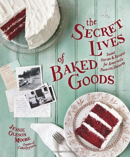 The Secret Lives Of Baked Goods Sweet Stories Recipes For Americas Favorite Desserts Jessie Oleson Moore