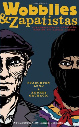 Wobblies And Zapatistas Conversations On Anarchism Marxism And Radical History Staughton Lynd