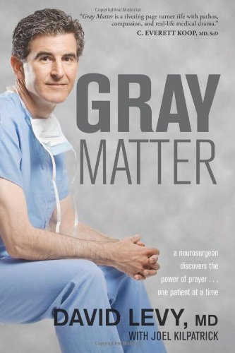 Gray Matter A Neurosurgeon Discovers The Power Of Prayer One Patient At A Time David Levy