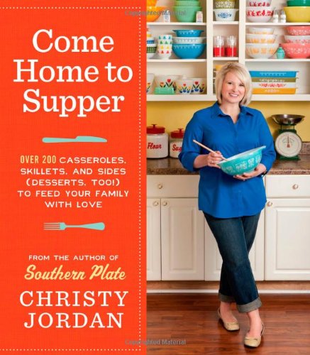 Come Home To Supper Over 200 Casseroles Skillets And Sides Christy Jordan