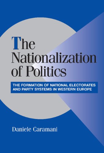 The Nationalization Of Politics The Formation Of National Electorates And Party Systems In Western Europe Daniele Caramani