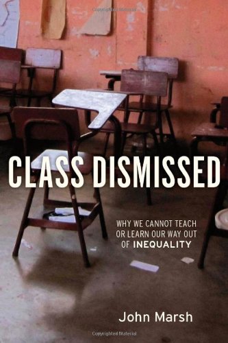 Class Dismissed Why We Cannot Teach Or Learn Our Way Out Of Inequality John Marsh
