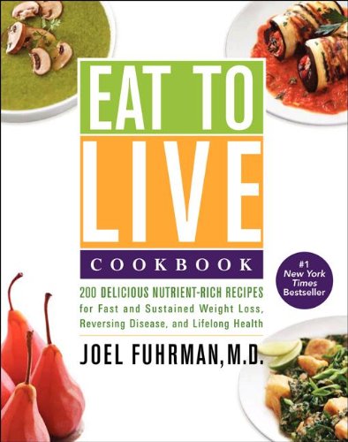 Eat To Live Cookbook 200 Delicious Nutrientrich Recipes For Fast And Sustained Weight Loss Reversing Disease And Lifelong Health 1st Edition Joel Fuhrman