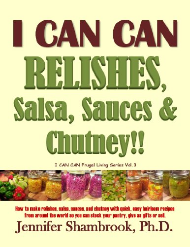 I Can Can Relishes Salsa Sauces Chutney How To Make Relishes Salsa Sauces And Chutney With Quick Easy Heirloom Recipes From Around The World Or Sell Jennifer Shambrook