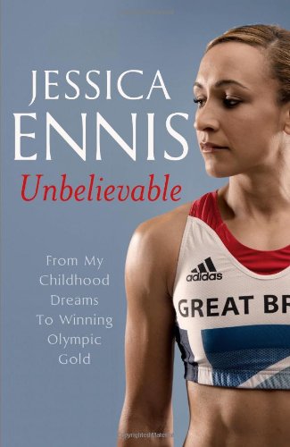 Jessica Ennis Unbelievable From My Childhood Dreams To Winning Olympic Gold Jessica Ennis