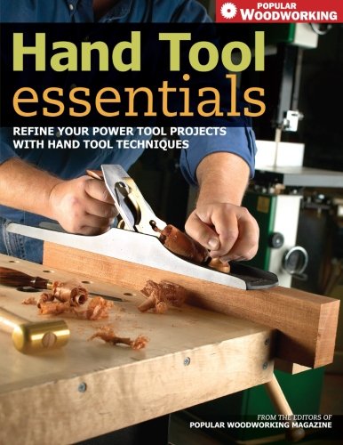 Hand Tool Essentials Refine Your Power Tool Projects With Hand Tool Techniques Woodworking Popular Woodworking Editors