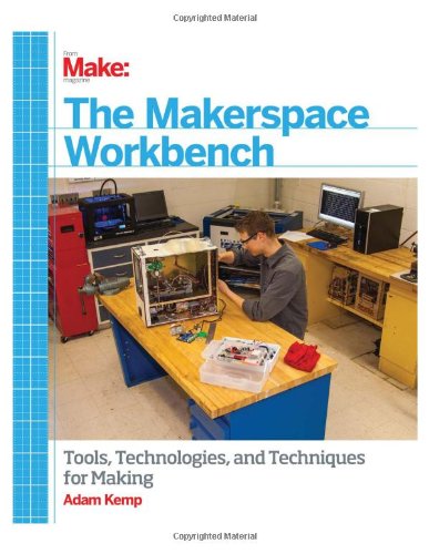 The Makerspace Workbench Tools Technologies And Techniques For Making Adam Kemp