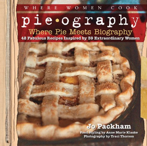 Pieography Where Pie Meets Biography42 Fabulous Recipes Inspired By 39 Extraordinary Women Jo Packham