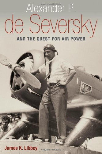 Alexander P De Seversky And The Quest For Air Power James K Libbey