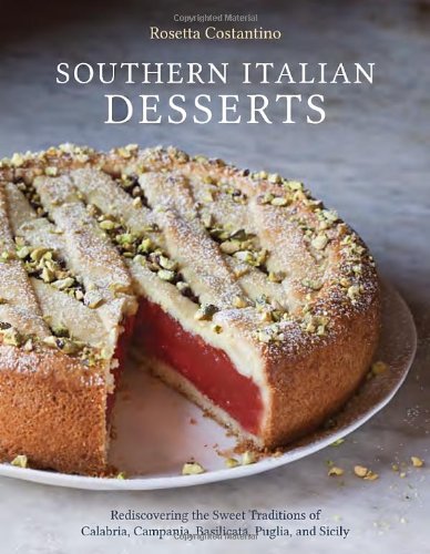 Southern Italian Desserts Rediscovering The Sweet Traditions Of Calabria Campania Basilicata Puglia And Sicily Rosetta Costantino