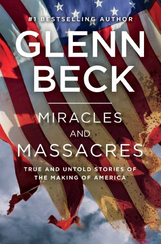 Miracles And Massacres True And Untold Stories Of The Making Of America Glenn Beck