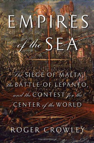 Empires Of The Sea The Siege Of Malta The Battle Of Lepanto And The Contest For The Center Of The World 1st Roger Crowley