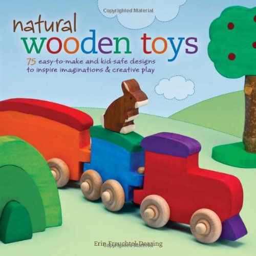 Natural Wooden Toys 75 Easytomake And Kidsafe Designs To Inspire Imaginations Creative Play Erin Freuchteldearing