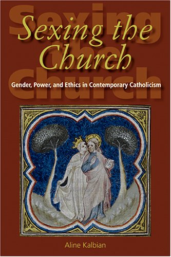 Sexing The Church Gender Power And Ethics In Contemporary Catholicism Aline H Kalbian