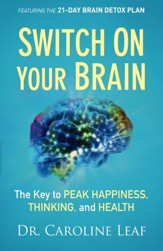 Switch On Your Brain The Key To Peak Happiness Thinking And Health Caroline Leaf