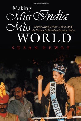Making Miss India Miss World Constructing Gender Power And The Nation In Postliberalization India Susan Dewey