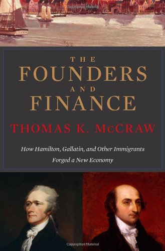 The Founders And Finance How Hamilton Gallatin And Other Immigrants Forged A New Economy First Edition Thomas K Mccraw
