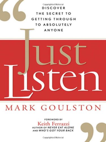 Just Listen Discover The Secret To Getting Through To Absolutely Anyone 1st Edition Mark Goulston Md