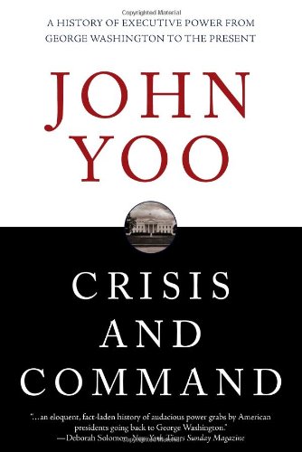 Crisis And Command A History Of Executive Power From George Washington To The Present John Yoo