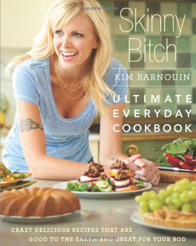 Skinny Bitch Ultimate Everyday Cookbook Crazy Delicious Recipes That Are Good To The Earth And Great For Your Bod 1st Edition Kim Barnouin