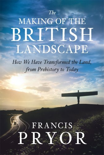 The Making Of The British Landscape How We Have Transformed The Land From Prehistory To Today Francis Pryor