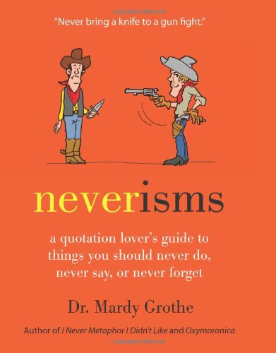 Neverisms A Quotation Lovers Guide To Things You Should Never Do Never Say Or Never Forget First Edition Mardy Grothe