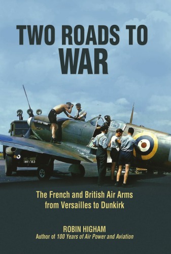 Two Roads To War The French And British Air Arms From Versailles To Dunkirk Robin D S Higham