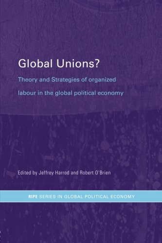 Global Unions Theory And Strategies Of Organized Labour In The Global Political Economy 1st Jeffrey Harrod