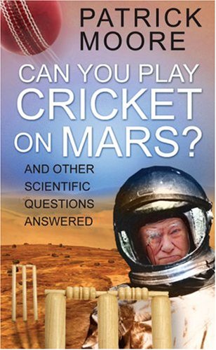 Can You Play Cricket On Mars And Other Scientific Questions Answered Patrick Moore