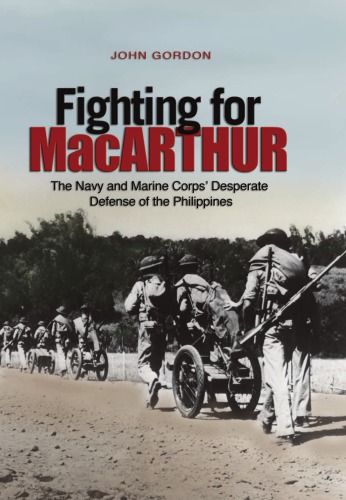 Fighting For Macarthur The Navy And Marine Corps Desperate Defense Of The Philippines John Gordon