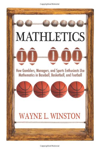Mathletics How Gamblers Managers And Sports Enthusiasts Use Mathematics In Baseball Basketball And Football First Edition Wayne L Winston