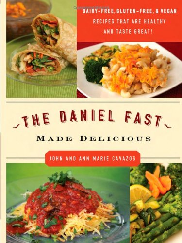 The Daniel Fast Made Delicious The Simple Fruit And Vegetable Fast That Will Nourish Your Body And Soul First Edition John Cavazos