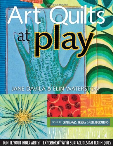 Art Quilts At Play Ignite Your Inner Artistexperiment With Surface Design Techniques Jane Dvila