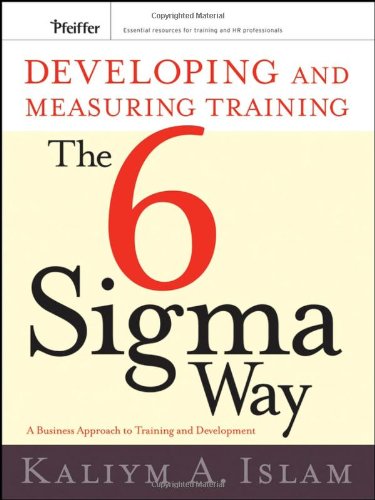 Developing And Measuring Training The Six Sigma Way A Business Approach To Training And Development 1st Edition Kaliym A Islam