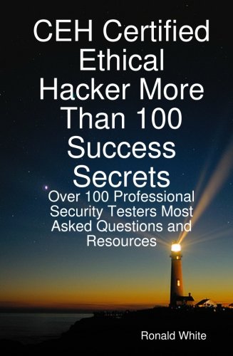 Ceh Certified Ethical Hacker More Than 100 Success Secrets Over 100 Professional Security Testers Most Asked Questions And Resources Ronald White