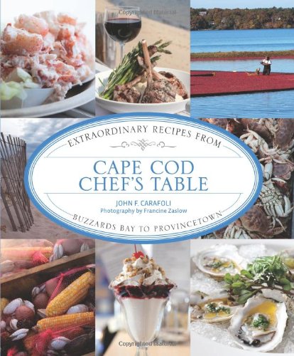 Cape Cod Chefs Table Extraordinary Recipes From Buzzards Bay To Provincetown First John F Carafoli