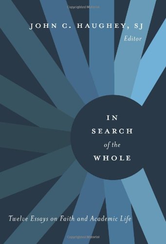 In Search Of The Whole Twelve Essays On Faith And Academic Life Original John C Haughey