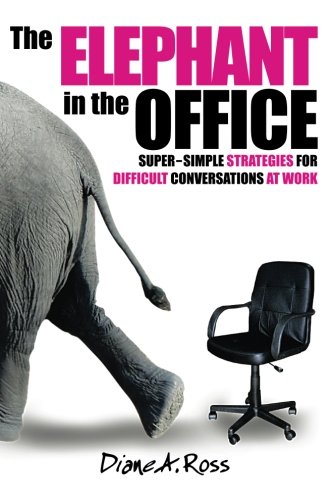 The Elephant In The Office Supersimple Strategies For Difficult Conversations At Work 1st Edition Diane A Ross