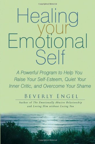 Healing Your Emotional Self A Powerful Program To Help You Raise Your Selfesteem Quiet Your Inner Critic And Overcome Your Shame 1st Edition Beverly Engel